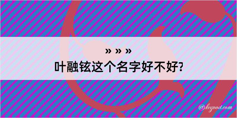 叶融铉这个名字好不好?