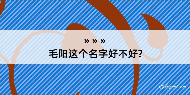 毛阳这个名字好不好?