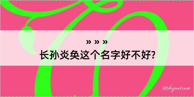 长孙炎奂这个名字好不好?