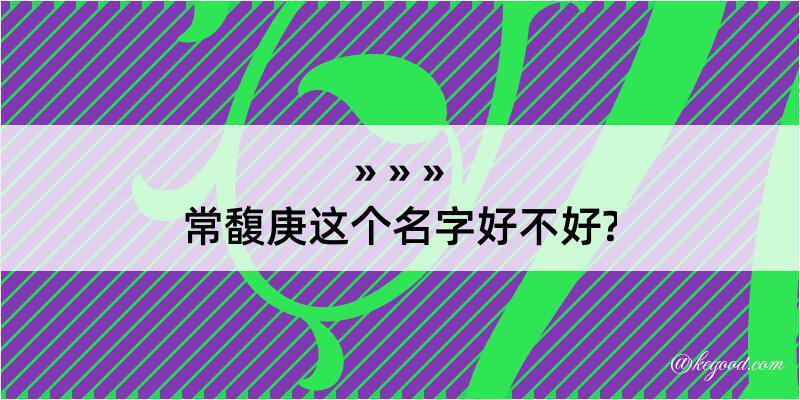 常馥庚这个名字好不好?