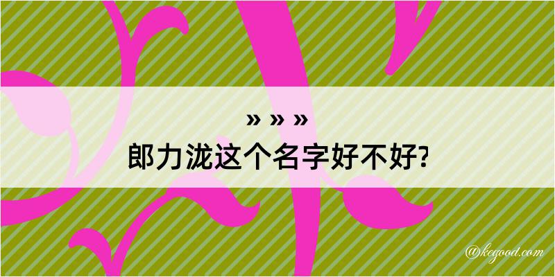 郎力泷这个名字好不好?