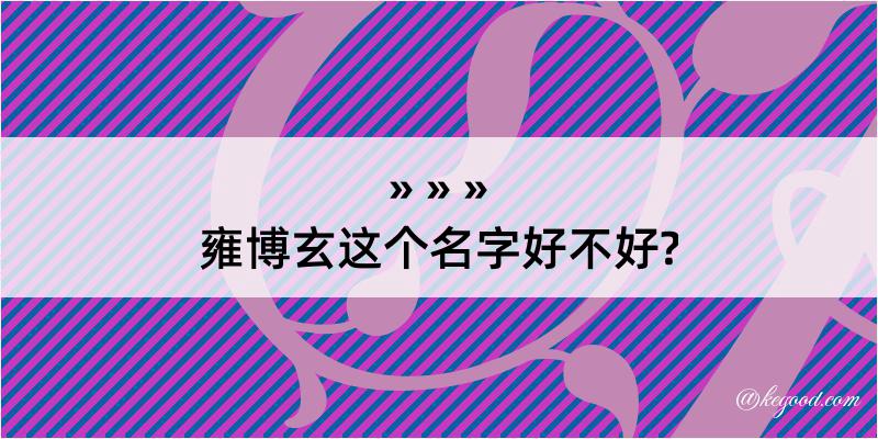 雍博玄这个名字好不好?