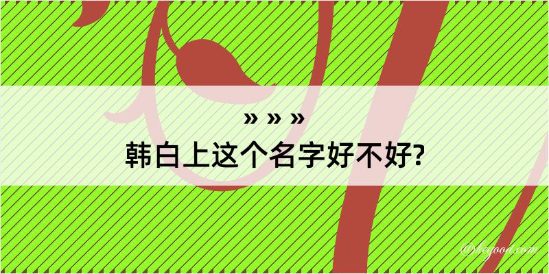 韩白上这个名字好不好?