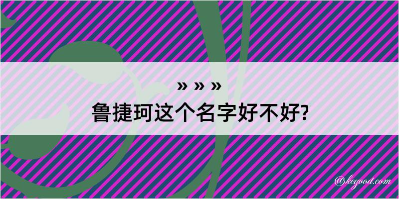 鲁捷珂这个名字好不好?