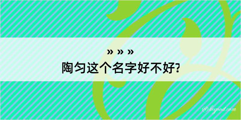 陶匀这个名字好不好?