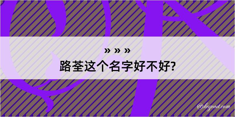 路荃这个名字好不好?