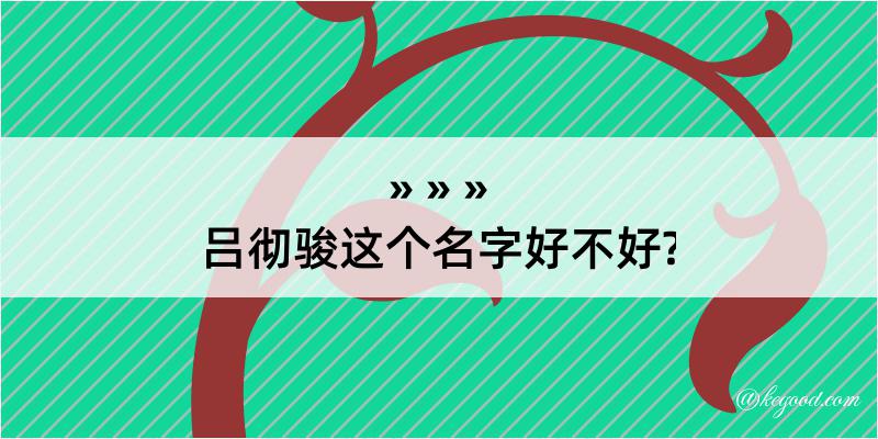 吕彻骏这个名字好不好?