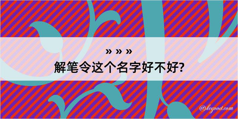 解笔令这个名字好不好?