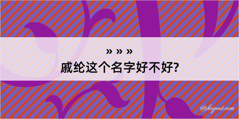 戚纶这个名字好不好?