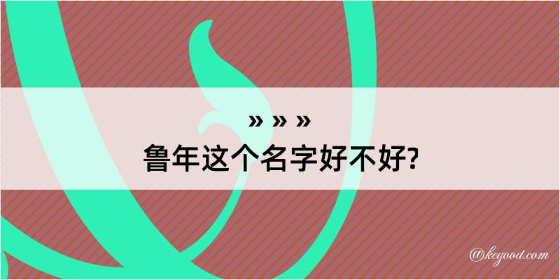 鲁年这个名字好不好?