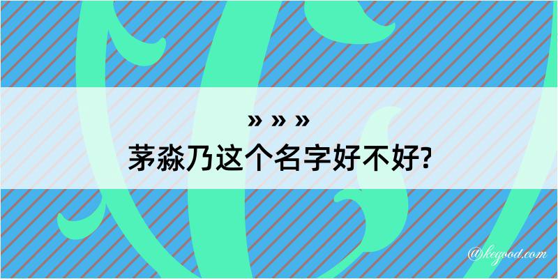 茅淼乃这个名字好不好?