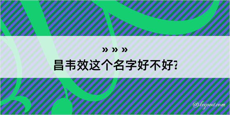 昌韦效这个名字好不好?