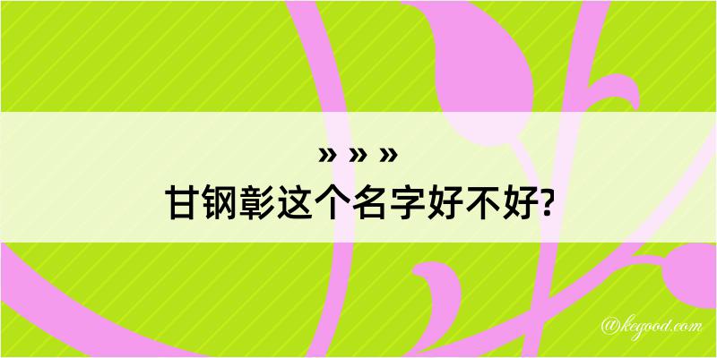 甘钢彰这个名字好不好?