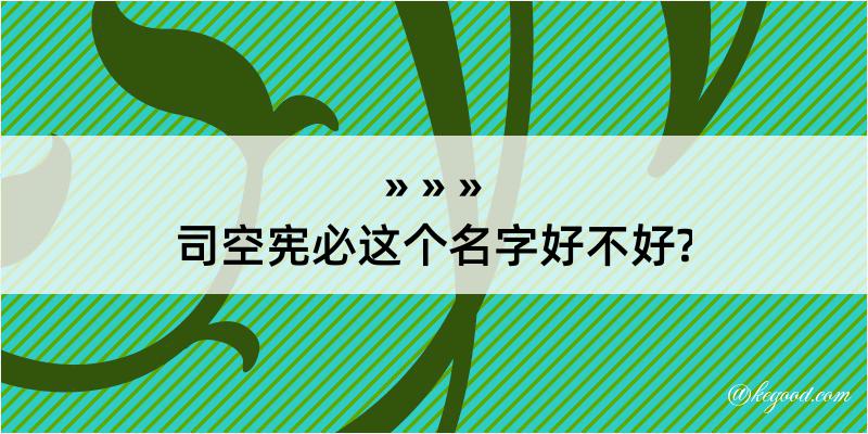 司空宪必这个名字好不好?