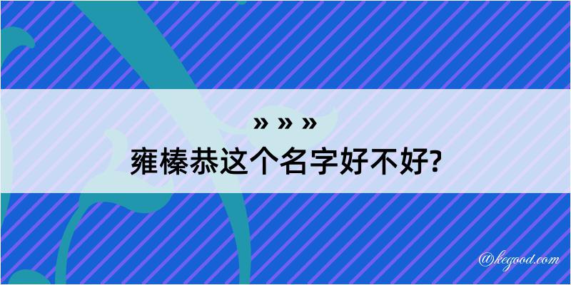 雍榛恭这个名字好不好?