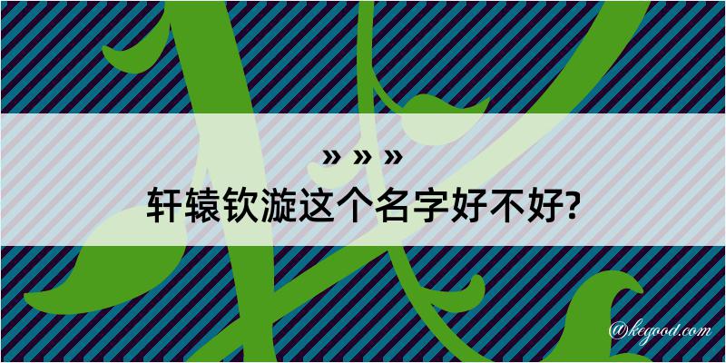 轩辕钦漩这个名字好不好?