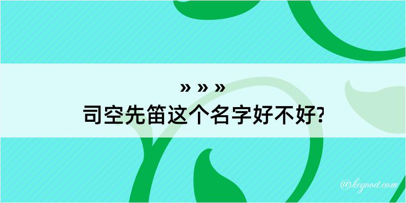 司空先笛这个名字好不好?