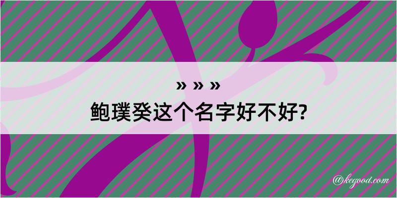 鲍璞癸这个名字好不好?