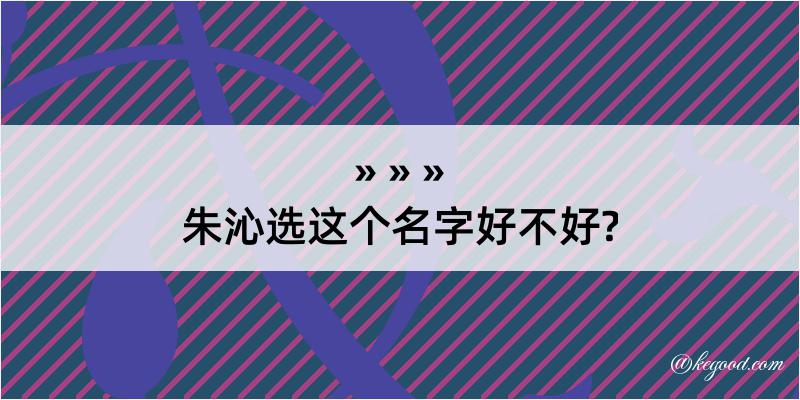 朱沁选这个名字好不好?