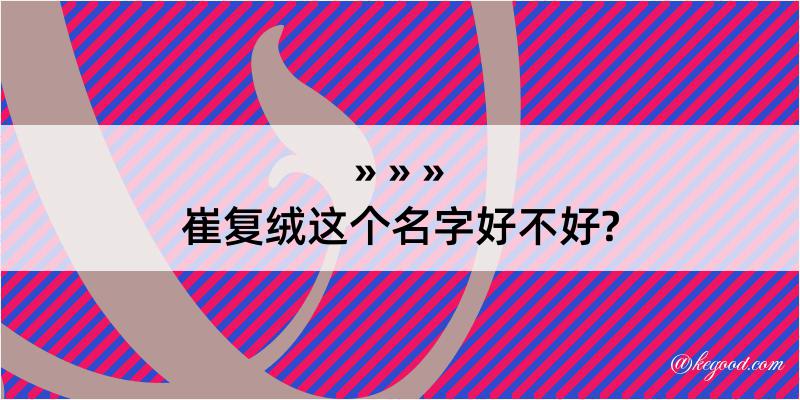 崔复绒这个名字好不好?