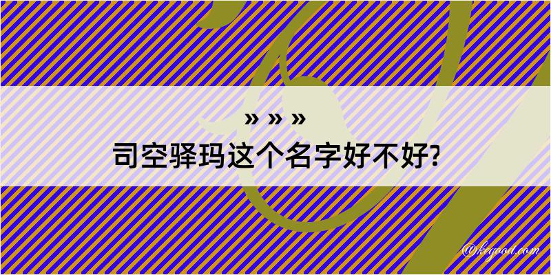 司空驿玛这个名字好不好?