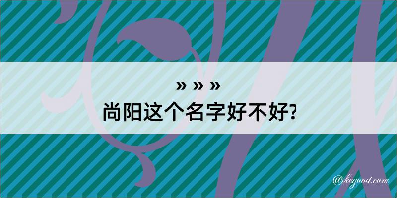 尚阳这个名字好不好?