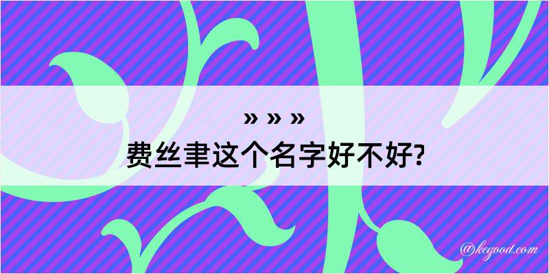 费丝聿这个名字好不好?