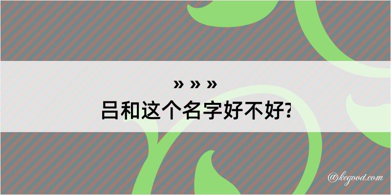 吕和这个名字好不好?