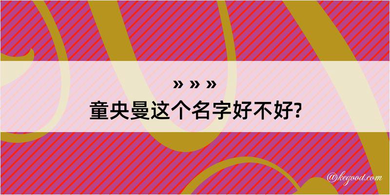 童央曼这个名字好不好?