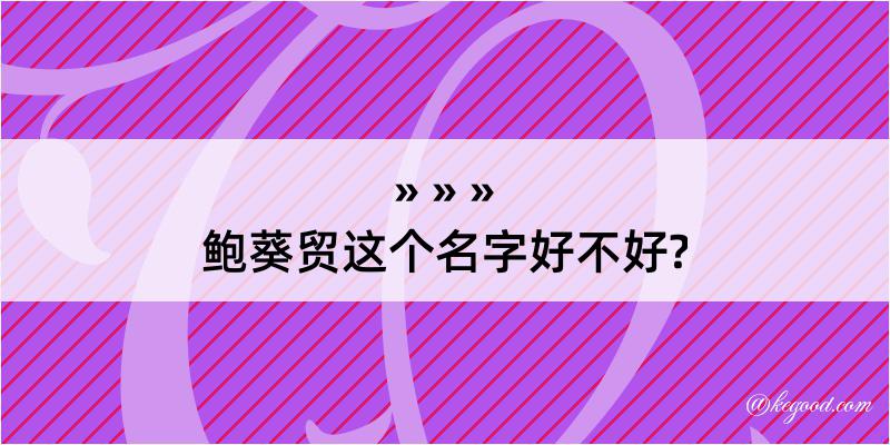 鲍葵贸这个名字好不好?