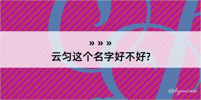 云匀这个名字好不好?