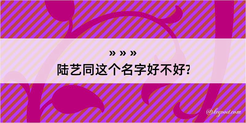 陆艺同这个名字好不好?