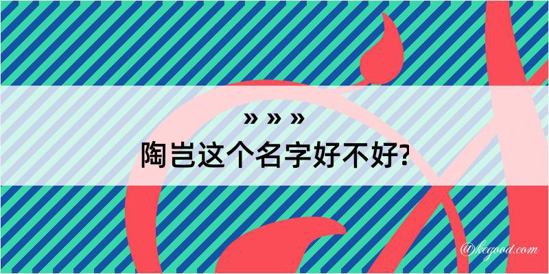 陶岂这个名字好不好?