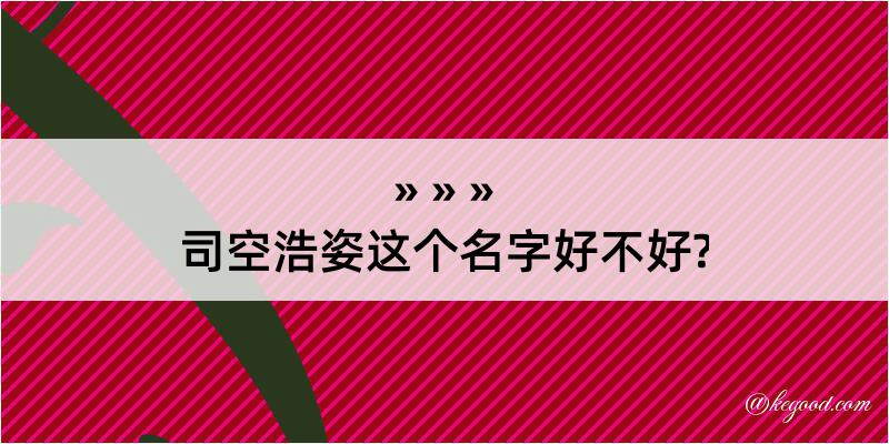 司空浩姿这个名字好不好?