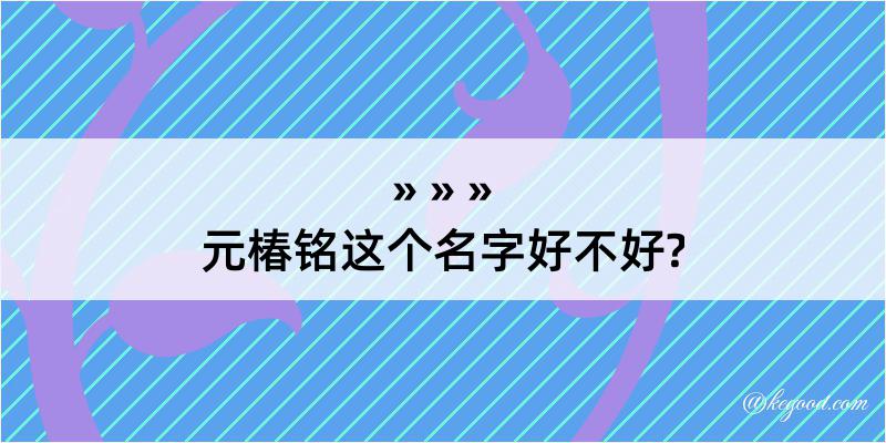 元椿铭这个名字好不好?