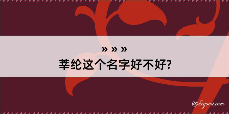 莘纶这个名字好不好?