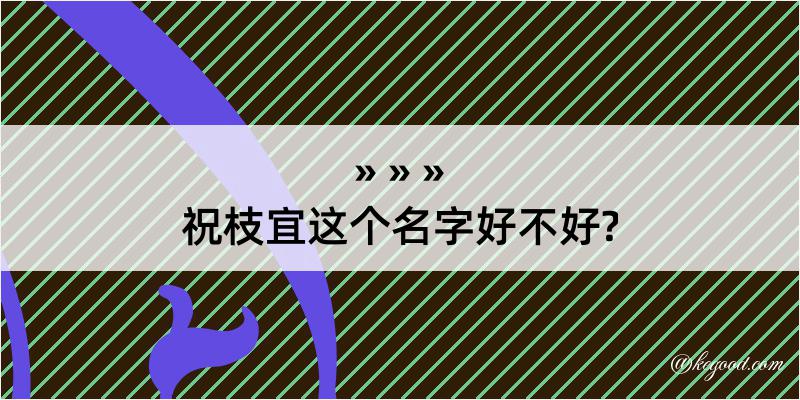 祝枝宜这个名字好不好?