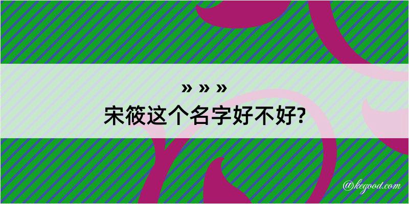 宋筱这个名字好不好?