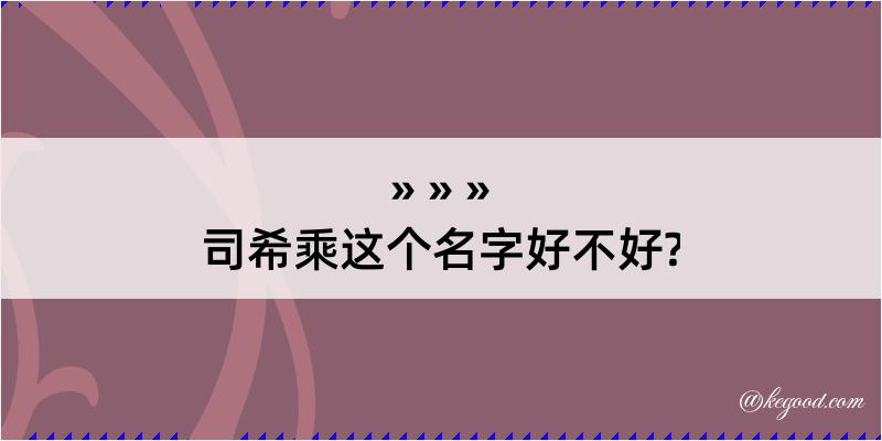 司希乘这个名字好不好?