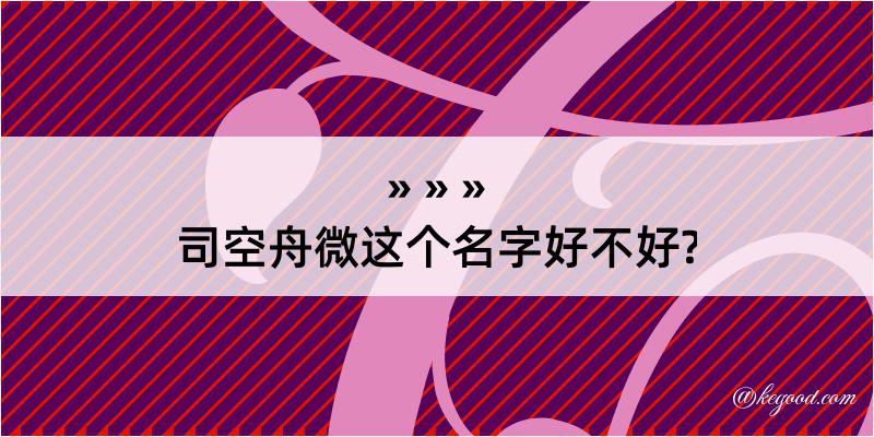 司空舟微这个名字好不好?