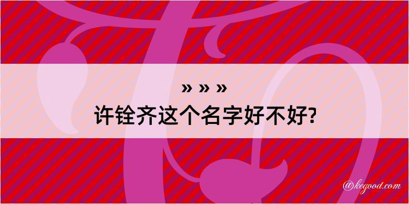 许铨齐这个名字好不好?