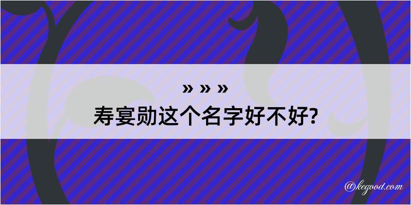 寿宴勋这个名字好不好?