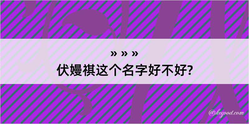 伏嫚祺这个名字好不好?