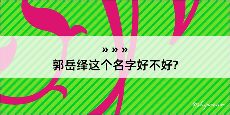 郭岳绎这个名字好不好?