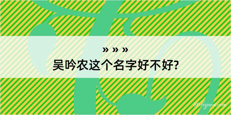 吴吟农这个名字好不好?