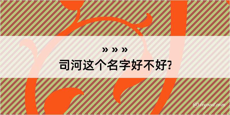 司河这个名字好不好?