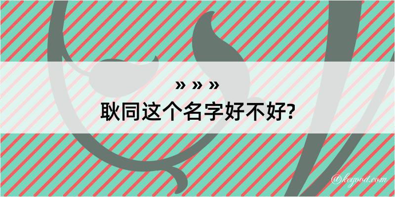 耿同这个名字好不好?