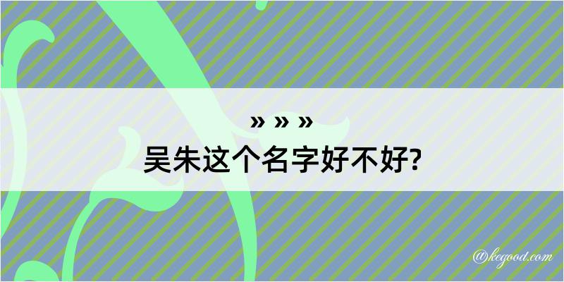 吴朱这个名字好不好?