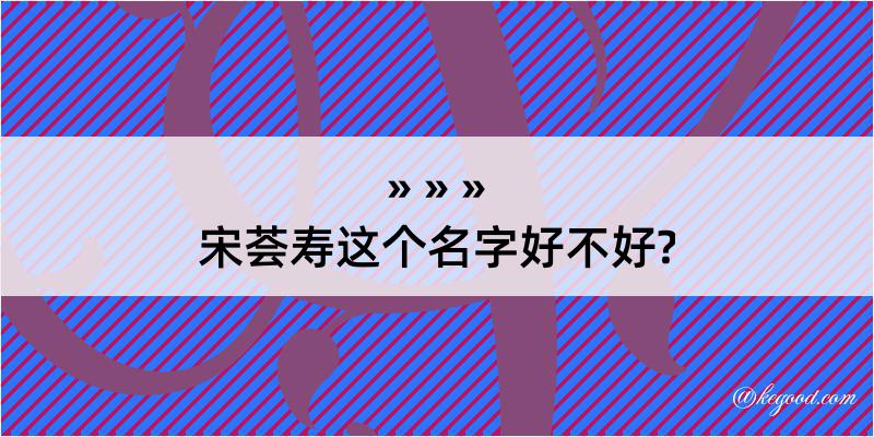 宋荟寿这个名字好不好?