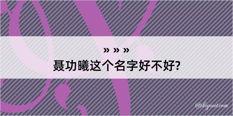 聂功曦这个名字好不好?